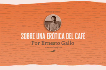 Tomar café, hacer un libro (reseña sobre “una erótica del café”) / ernesto gallo