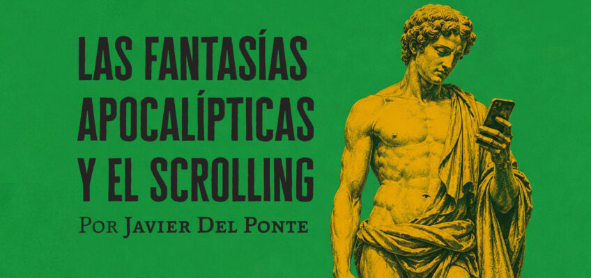 Las fantasías apocalíticas y el scrolling │Javier del Ponte