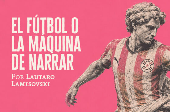 El fútbol o la máquina de narrar | Lautaro Lamisovski