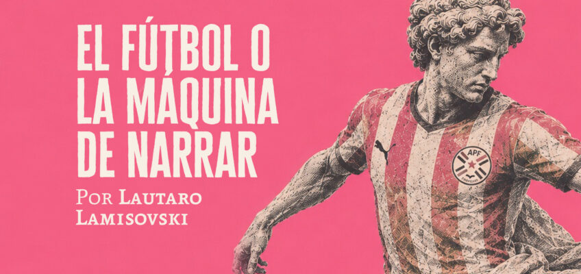 El fútbol o la máquina de narrar | Lautaro Lamisovski
