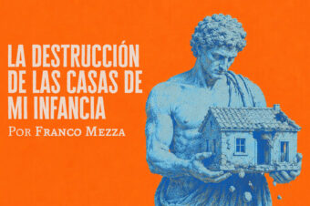 La destrucción de las casas de mi infancia | Franco Mezza